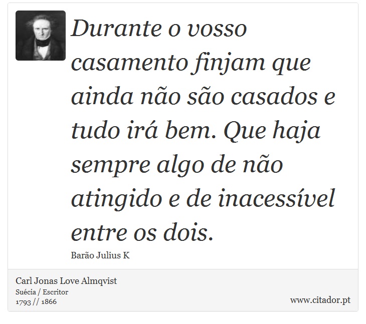 Durante o vosso casamento finjam que ainda não são casados e tudo irá bem. Que haja sempre algo de não atingido e de inacessível entre os dois. - Carl Jonas Love Almqvist - Frases