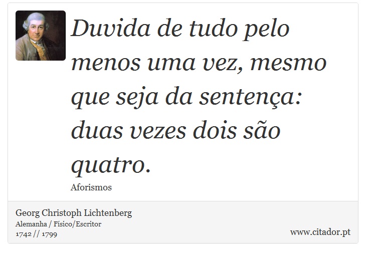 Duvida de tudo pelo menos uma vez, mesmo que seja da sentença: duas vezes dois são quatro. - Georg Christoph Lichtenberg - Frases