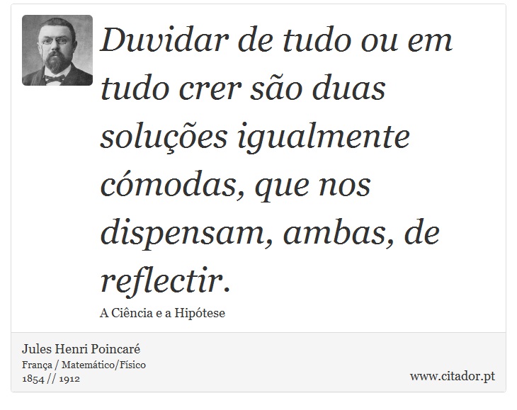 Duvidar de tudo ou em tudo crer são duas soluções igualmente cómodas, que nos dispensam, ambas, de reflectir. - Jules Henri Poincaré - Frases