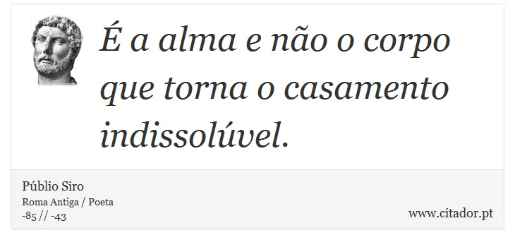 É a alma e não o corpo que torna o casamento indissolúvel. - Públio Siro - Frases