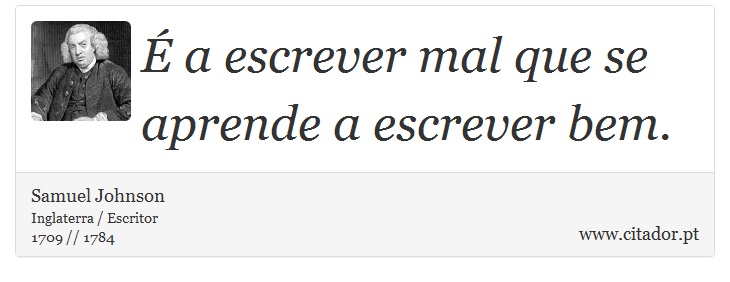É a escrever mal que se aprende a escrever bem. - Samuel Johnson - Frases