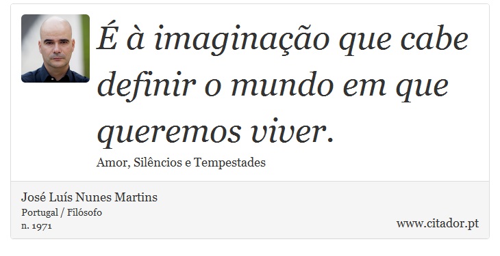 É à imaginação que cabe definir o mundo em que queremos viver. - José Luís Nunes Martins - Frases