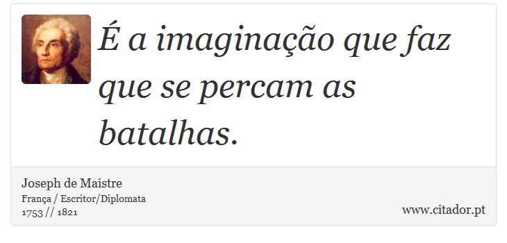 É a imaginação que faz que se percam as batalhas. - Joseph de Maistre - Frases