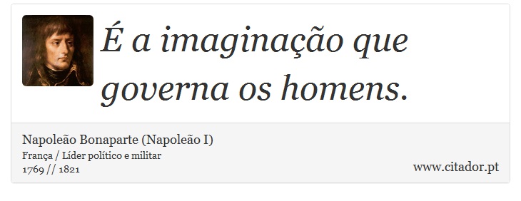 É a imaginação que governa os homens. - Napoleão Bonaparte (Napoleão I) - Frases