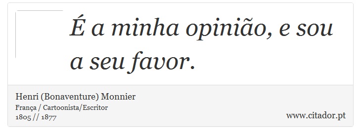 É a minha opinião, e sou a seu favor. - Henri (Bonaventure) Monnier - Frases