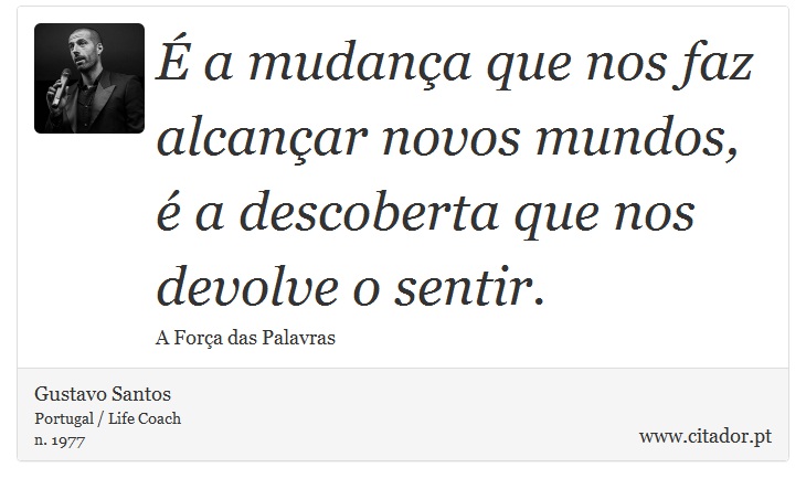 É a mudança que nos faz alcançar novos mundos, é a descoberta que nos devolve o sentir. - Gustavo Santos - Frases