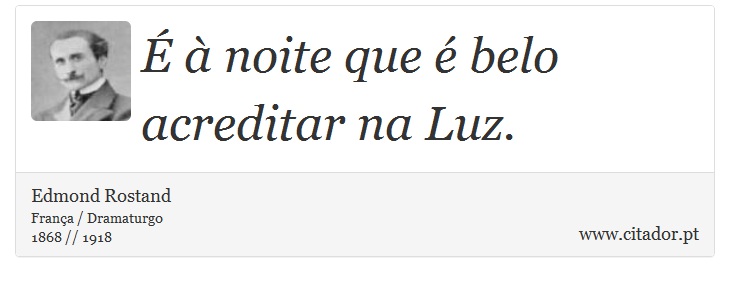 É à noite que é belo acreditar na Luz. - Edmond Rostand - Frases