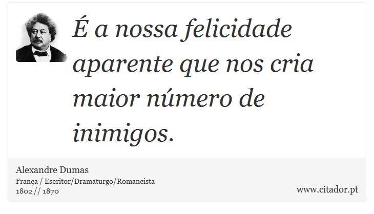 É a nossa felicidade aparente que nos cria maior número de inimigos. - Alexandre Dumas - Frases