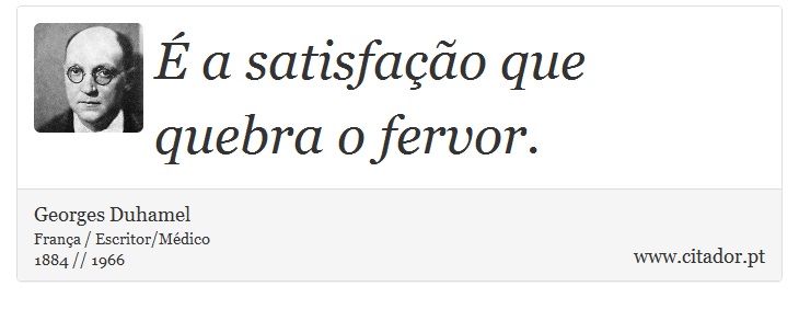  a satisfao que quebra o fervor. - Georges Duhamel - Frases