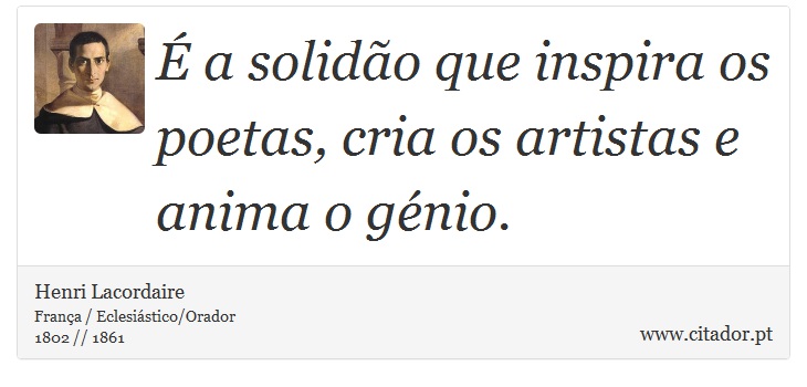 É a solidão que inspira os poetas, cria os artistas e anima o génio. - Henri Lacordaire - Frases