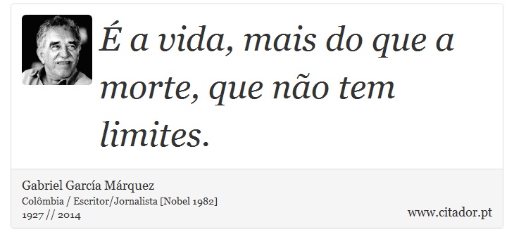 É a vida, mais do que a morte, que não tem limites. - Gabriel García Márquez - Frases
