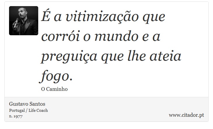 É a vitimização que corrói o mundo e a preguiça que lhe ateia fogo. - Gustavo Santos - Frases
