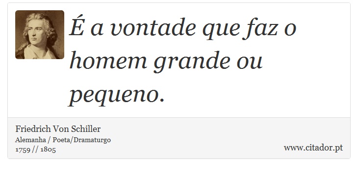 É a vontade que faz o homem grande ou pequeno. - Friedrich Von Schiller - Frases