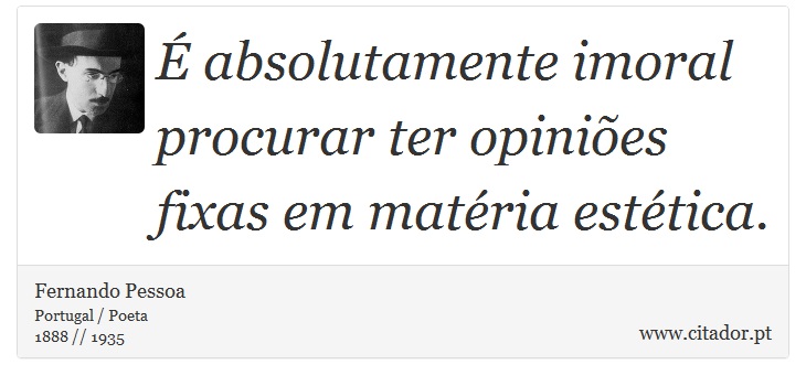 É absolutamente imoral procurar ter opiniões fixas em matéria estética. - Fernando Pessoa - Frases