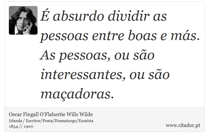 É absurdo dividir as pessoas entre boas e más. As pessoas, ou são interessantes, ou são maçadoras. - Oscar Fingall O'Flahertie Wills Wilde - Frases