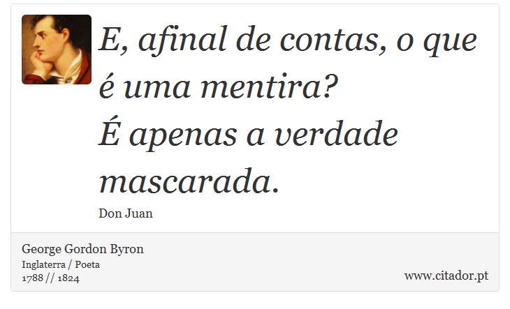 E, afinal de contas, o que é uma mentira? <br />
 É apenas a verdade mascarada. - George Gordon Byron - Frases