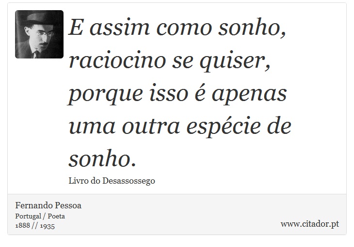 E assim como sonho, raciocino se quiser, porque isso é apenas uma outra espécie de sonho. - Fernando Pessoa - Frases
