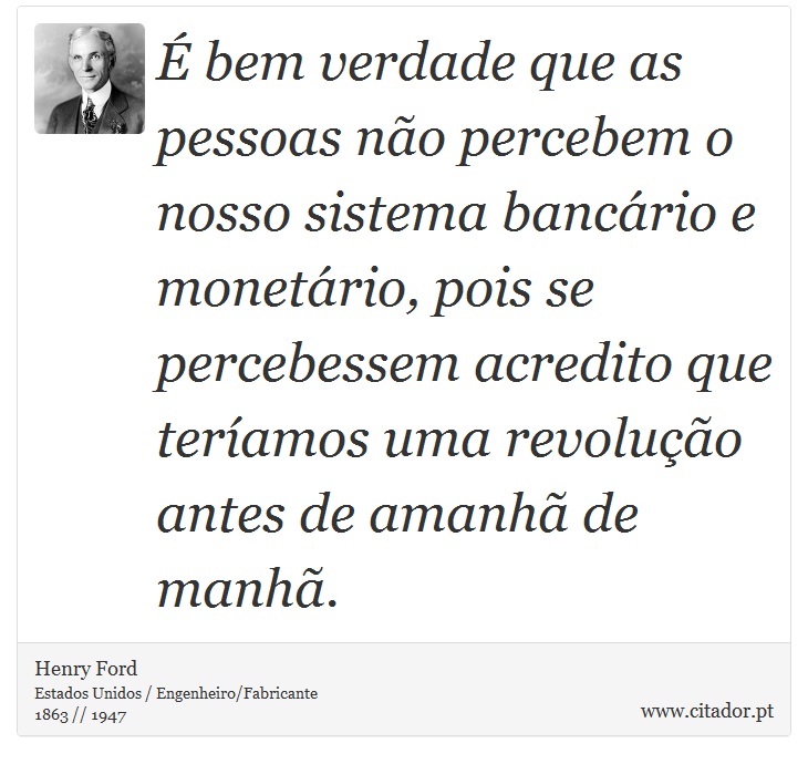 É bem verdade que as pessoas não percebem o nosso sistema bancário e monetário, pois se percebessem acredito que teríamos uma revolução antes de amanhã de manhã. - Henry Ford - Frases