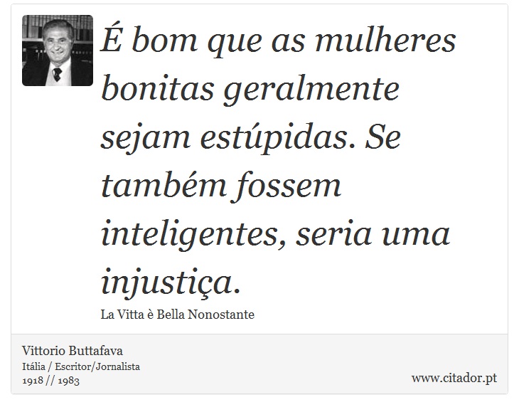 É bom que as mulheres bonitas geralmente sejam estúpidas. Se também fossem inteligentes, seria uma injustiça. - Vittorio Buttafava - Frases