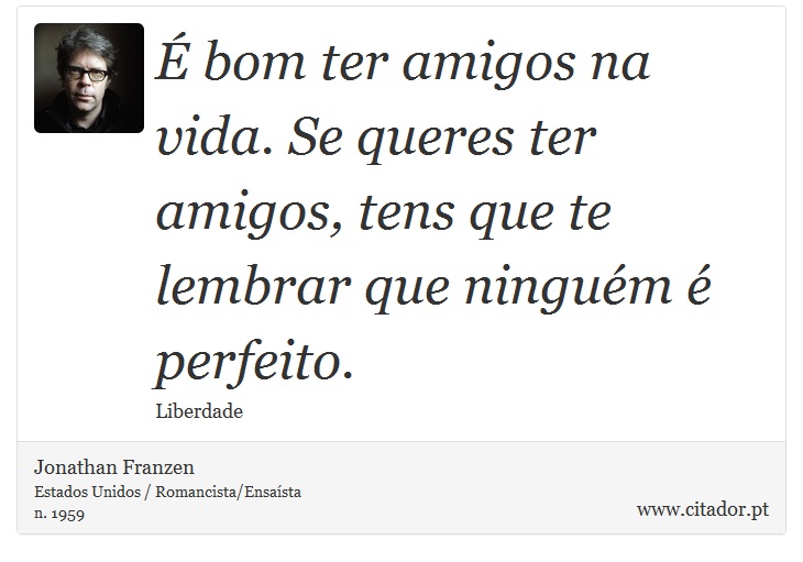 É bom ter amigos na vida. Se queres ter amigos, tens que te lembrar que ninguém é perfeito. - Jonathan Franzen - Frases