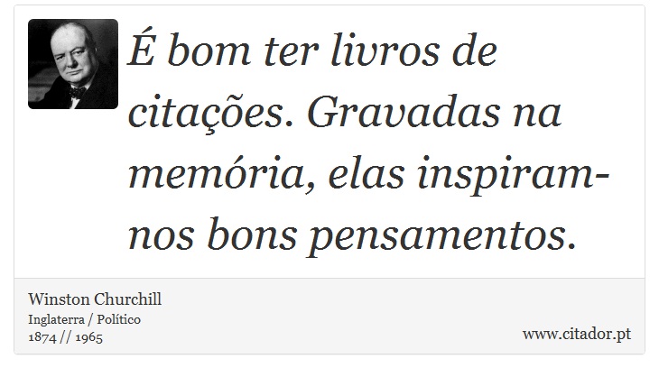 É bom ter livros de citações. Gravadas na memória, elas inspiram-nos bons pensamentos. - Winston Churchill - Frases