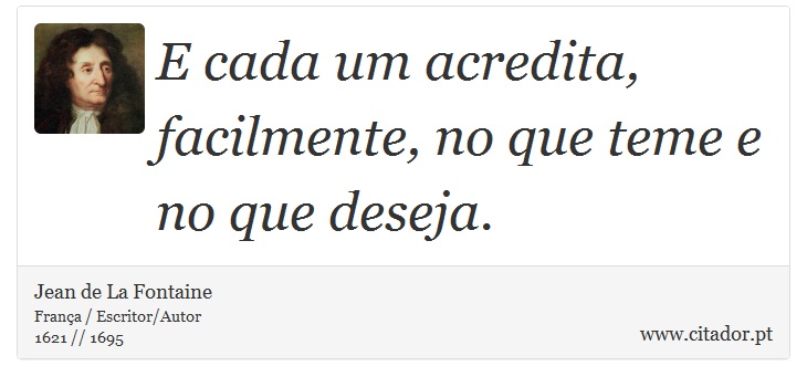 E cada um acredita, facilmente, no que teme e no que deseja. - Jean de La Fontaine - Frases
