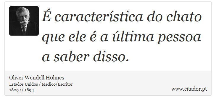 É característica do chato que ele é a última pessoa a saber disso. - Oliver  Wendell  Holmes - Frases
