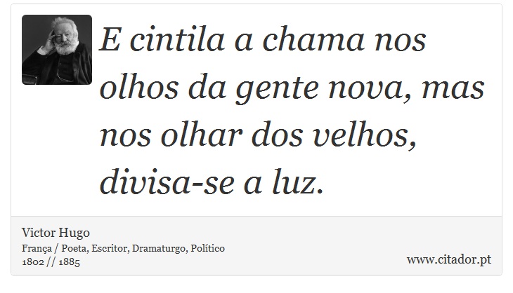 E cintila a chama nos olhos da gente nova, mas nos olhar dos velhos, divisa-se a luz. - Victor Hugo - Frases