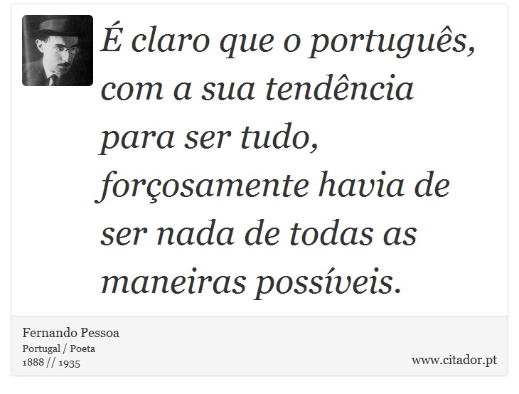 É claro que o português, com a sua tendência para ser tudo, forçosamente havia de ser nada de todas as maneiras possíveis. - Fernando Pessoa - Frases