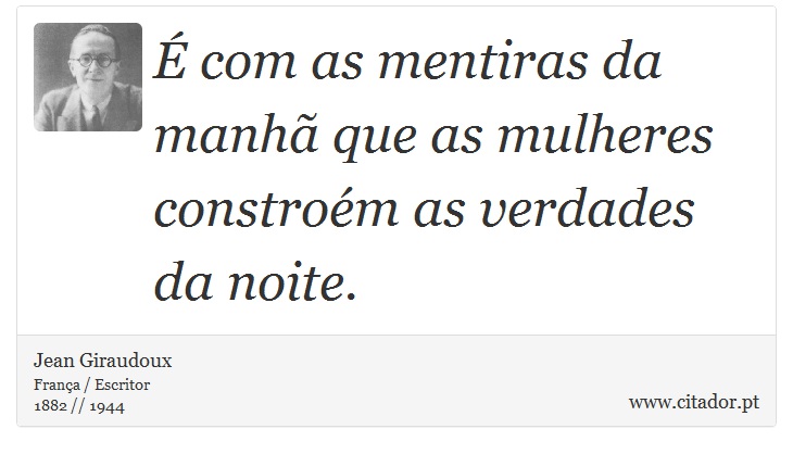É com as mentiras da manhã que as mulheres constroém as verdades da noite. - Jean Giraudoux - Frases