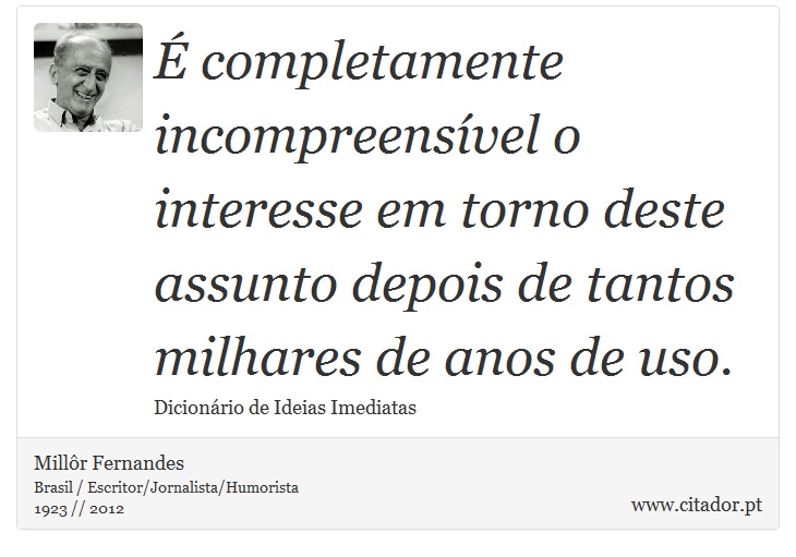 É completamente incompreensível o interesse em torno deste assunto depois de tantos milhares de anos de uso. - Millôr Fernandes - Frases