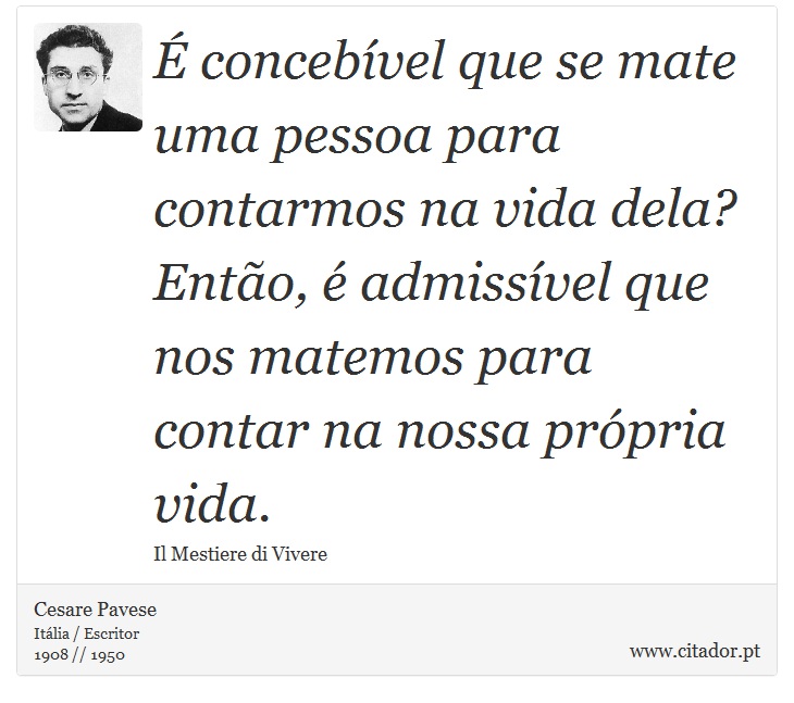 É concebível que se mate uma pessoa para contarmos na vida dela? Então, é admissível que nos matemos para contar na nossa própria vida. - Cesare Pavese - Frases