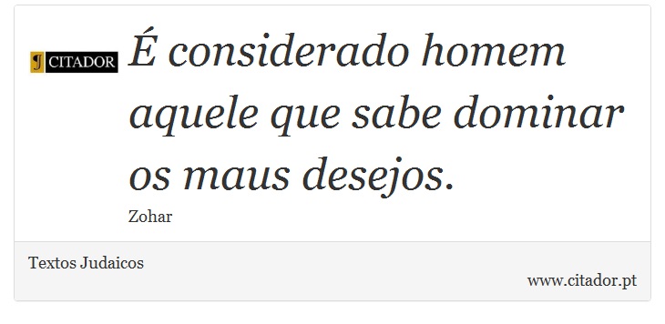 É considerado homem aquele que sabe dominar os maus desejos. - Textos Judaicos - Frases