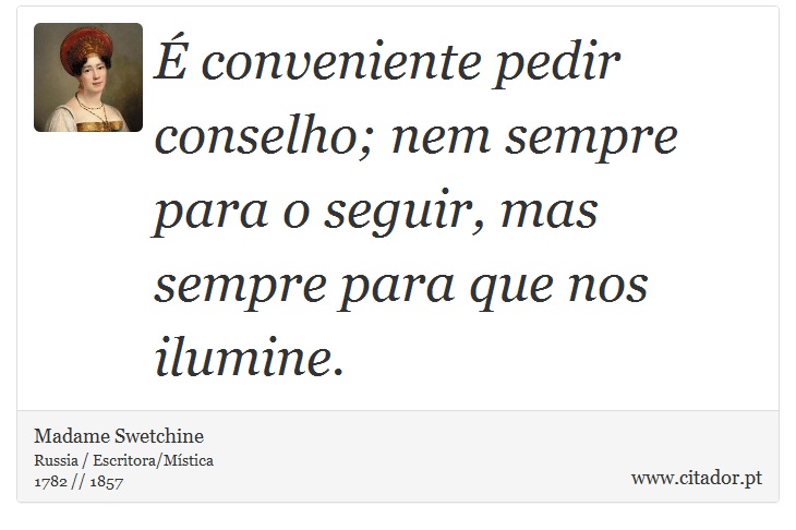 É conveniente pedir conselho; nem sempre para o seguir, mas sempre para que nos ilumine. - Madame Swetchine - Frases