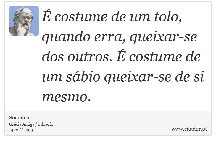 É costume de um tolo, quando erra, queixar-se dos outros. É costume de um sábio queixar-se de si mesmo. - Sócrates - Frases