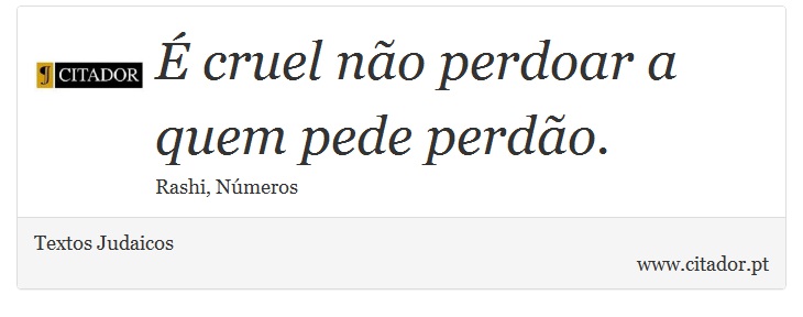 É cruel não perdoar a quem pede perdão. - Textos Judaicos - Frases