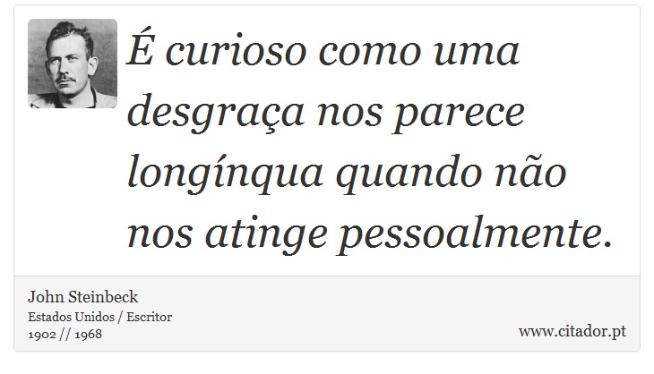 É curioso como uma desgraça nos parece longínqua quando não nos atinge pessoalmente. - John Steinbeck - Frases