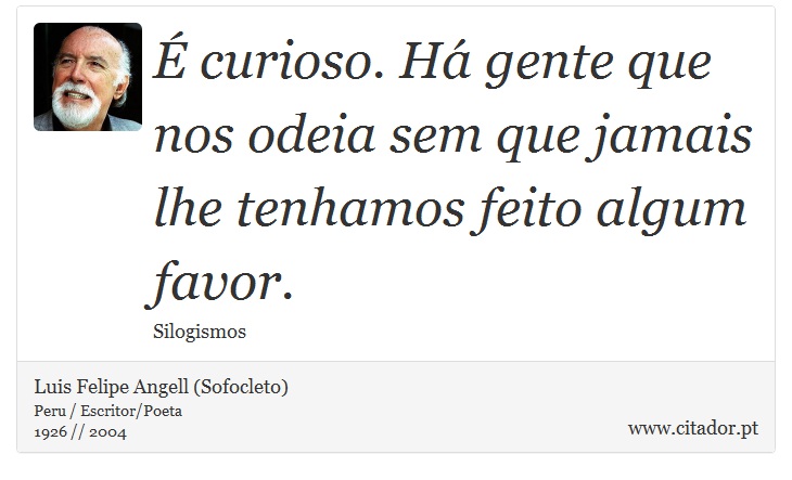 É curioso. Há gente que nos odeia sem que jamais lhe tenhamos feito algum favor. - Luis Felipe Angell (Sofocleto) - Frases