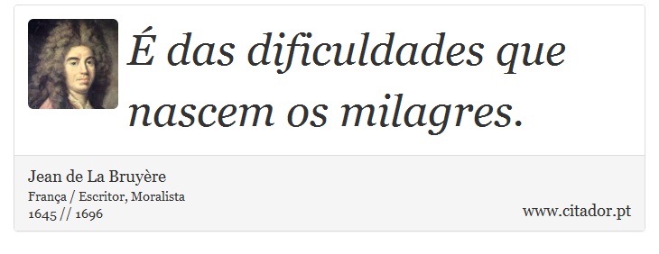 É das dificuldades que nascem os milagres. - Jean de La Bruyère - Frases