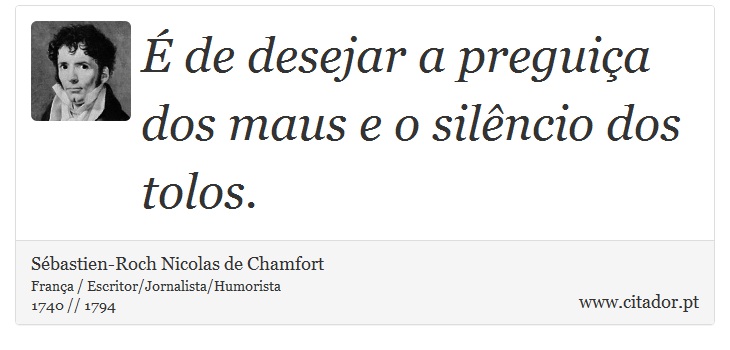 É de desejar a preguiça dos maus e o silêncio dos tolos. - Sébastien-Roch Nicolas de Chamfort - Frases