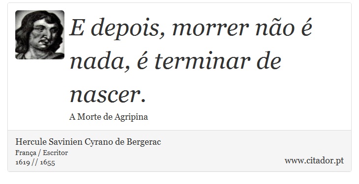 E depois, morrer não é nada, é terminar de nascer. - Hercule Savinien Cyrano de Bergerac - Frases