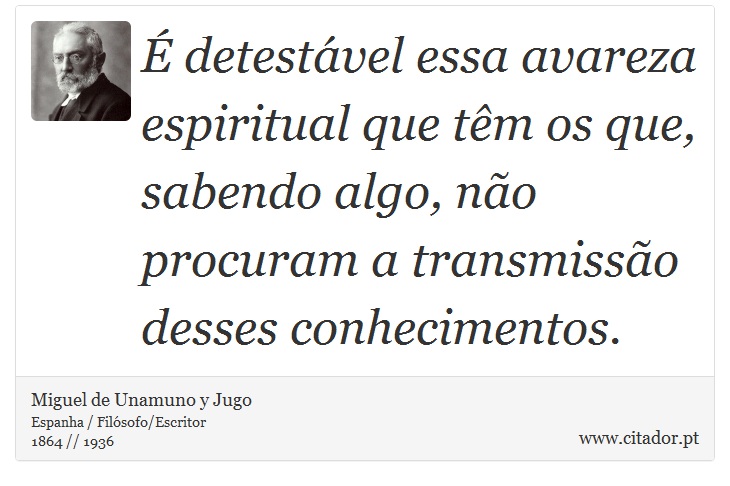 É detestável essa avareza espiritual que têm os que, sabendo algo, não procuram a transmissão desses conhecimentos. - Miguel de Unamuno y Jugo - Frases