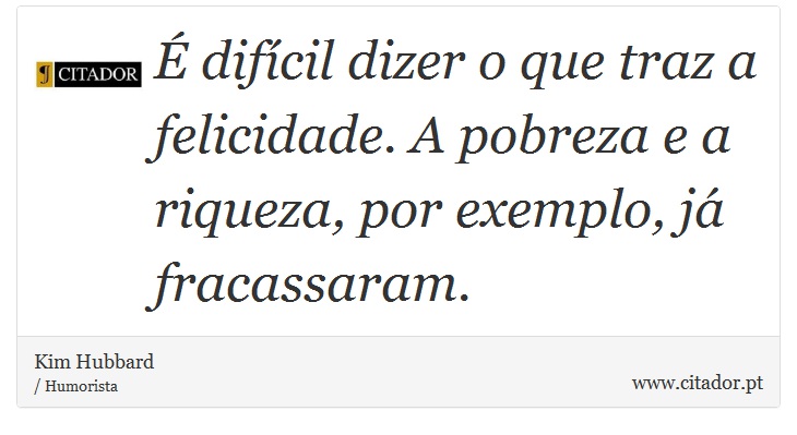 É difícil dizer o que traz a felicidade. A pobreza e a riqueza, por exemplo, já fracassaram. - Kim Hubbard - Frases