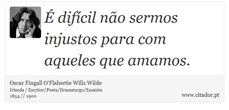 É difícil não sermos injustos para com aqueles que amamos. - Oscar Fingall O'Flahertie Wills Wilde - Frases