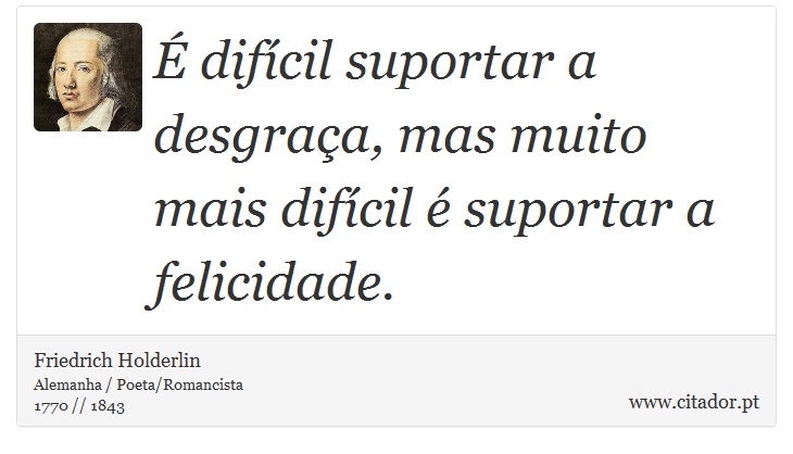 É difícil suportar a desgraça, mas muito mais difícil é suportar a felicidade. - Friedrich Holderlin - Frases