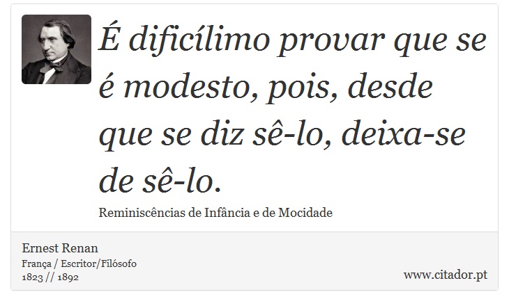 É dificílimo provar que se é modesto, pois, desde que se diz sê-lo, deixa-se de sê-lo. - Ernest Renan - Frases