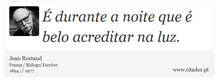 É durante a noite que é belo acreditar na luz. - Jean Rostand - Frases