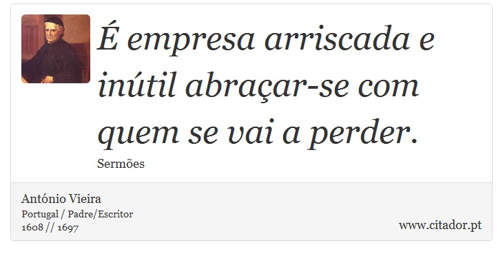 É empresa arriscada e inútil abraçar-se com quem se vai a perder. - António Vieira - Frases