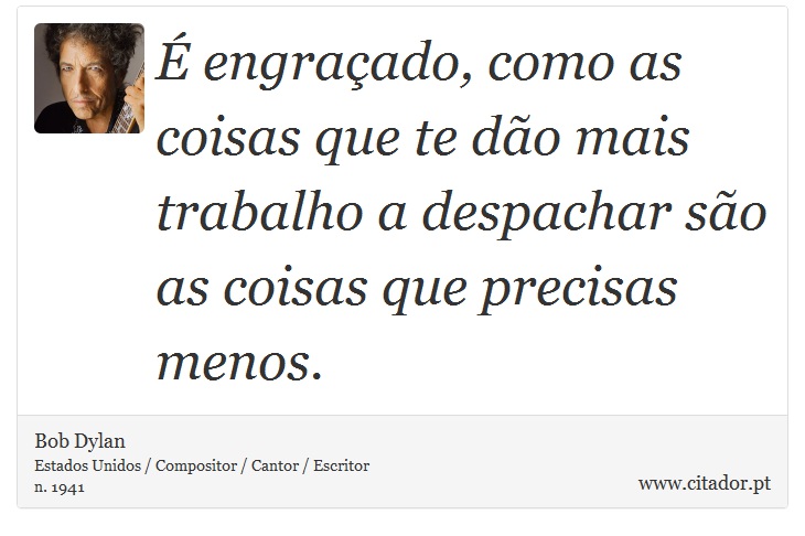 É engraçado, como as coisas que te dão mais trabalho a despachar são as coisas que precisas menos. - Bob Dylan - Frases