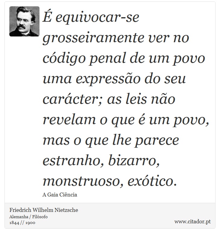 É equivocar-se grosseiramente ver no código penal de um povo uma expressão do seu carácter; as leis não revelam o que é um povo, mas o que lhe parece estranho, bizarro, monstruoso, exótico. - Friedrich Wilhelm Nietzsche - Frases